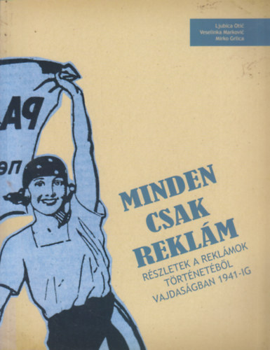 Ljubica Otic, Veselinka Markovic, Mirko Grlica - Minden csak reklm - Rszletek a reklmok trtnetbl Vajdasgban 1941-ig