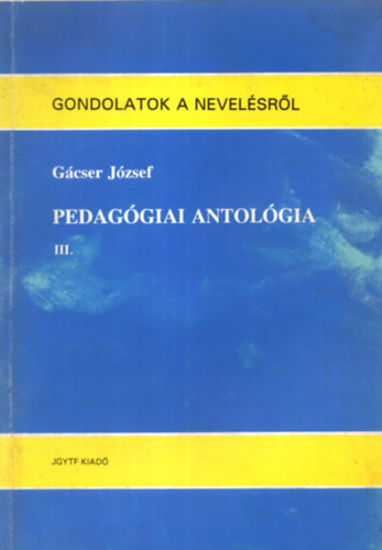 Gcser Jzsef - Pedaggiai antolgia III. (Gondolatok a nevelsrl)