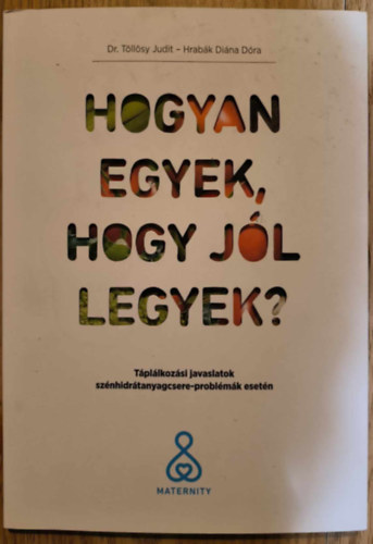 Dr. Tllsy Judit, Hrabk Dina Dra - Hogyan egyek, hogy jl legyek? - Tpllkozsi javaslatok sznhidrtanyagcsere-problmk esetn