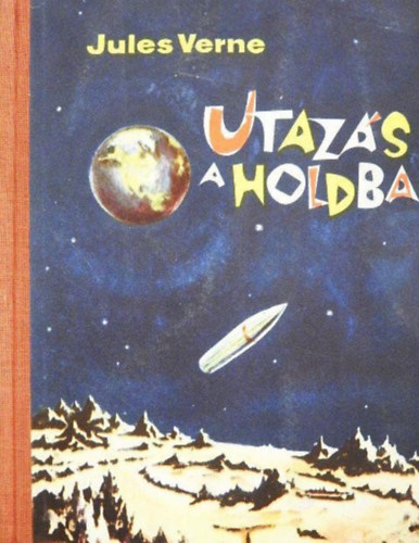 Szerző Jules Verne Szerkesztő Steinitz Tibor Fordító Kilényi Mária Grafikus Bayard - Utazás a Holdba - Utazás a Hold körül (egybekötve)