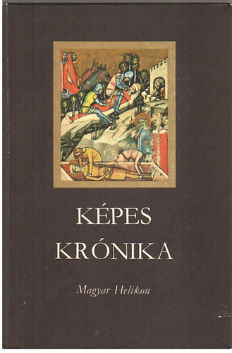 Tarjn Tams (szerk.) - Kpes Krnika a magyarok rgi s legjabb tetteirl, eredetkrl s nvekedskrl, diadalaikrl s btorsgukrl (1358)