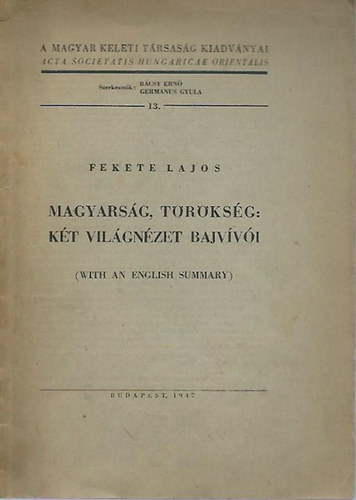 Fekete Lajos - Magyars�g, t�r�ks�g: k�t vil�gn�zet bajv�v�i (With an English Summary)- A Magyar Keleti T�rsas�g kiadv�nyai 13.