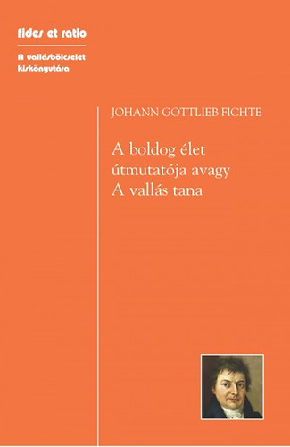 Johann Gottlieb Fichte - A boldog élet útmutatója, avagy - A vallás tana