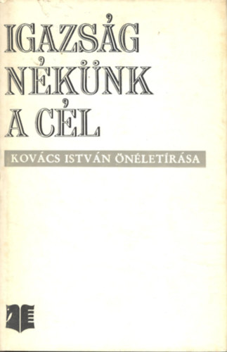 Kov�cs Istv�n - Igazs�g n�k�nk a c�l (egy vas�nt� eml�kez�sei)