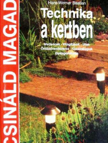 Hans-Werner Bastian - Technika a kertben - Medenck, vilgtsok, utak, ntzrendszerek, garzskapuk, gyepgondozs (Csinld magad)