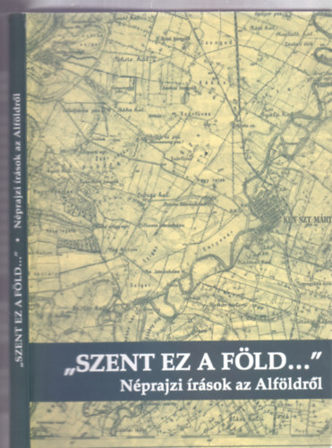 Szerkesztette: Barna Gbor - Md Lszl - Simon Andrs - "Szent ez a fld"- Nprajzi rsok az Alfldrl (Tj s npi kultra)