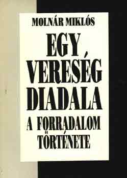 Molnr Mikls - Egy veresg diadala-A forradalom trtnete