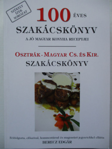 Berecz Edgr (szerk.) - 100 ves szakcsknyv (A j magyar konyha receptjei) - Osztrk-magyar cs. s kir. szakcsknyv