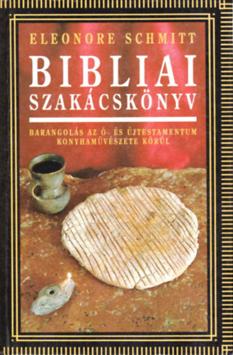 Eleonore Schmitt - Bibliai szakcsknyv - Barangols az - s jtestamentum konyhamvszete krl