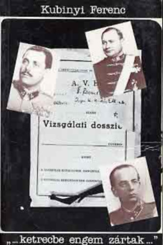 Kubinyi Ferenc - "...ketrecbe engem zrtak..." - Almsy Pl altbornagy, Dr. Aranyi Sndor orvosezredes s Kri Klmn volt vezrkari ezredes vallomsai