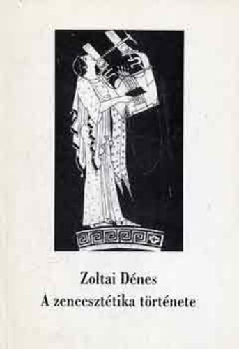 Zoltai Dénes - A zeneesztétika története a kezdetektől Hegelig - Éthosz és affektus