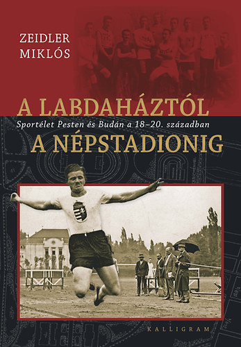 Zeidler Miklós - A labdaháztól a Népstadionig - Sportélet Pesten és Budán a 18-20. században