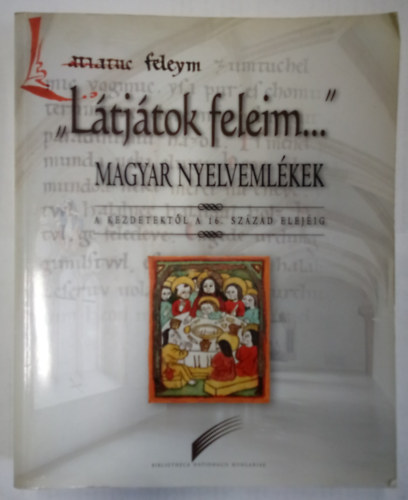 Madas Edit (szerk.) - "L�tj�tok feleim..." - Magyar nyelveml�kek a kezdetekt�l a 16. sz�zad elej�ig