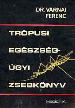 Várnai Ferenc dr. - Trópusi egészségügyi zsebkönyv