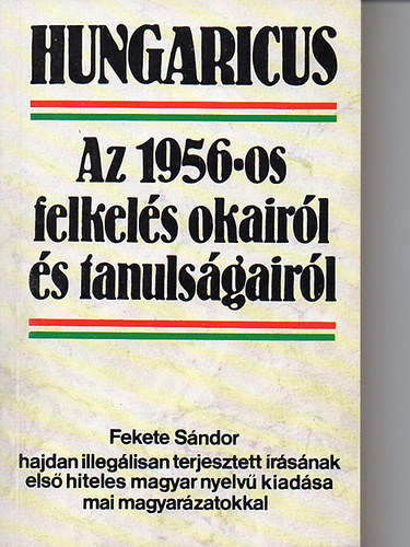 Fekete Sándor, Sz. Érdi Éva (szerk.) - Hungaricus: Az 1956-os felkelés okairól és tanulságairól (Fekete Sándor hajdan illegálisan terjesztett írásának első hiteles magyar nyelvű kiadása mai magyarázatokkal)