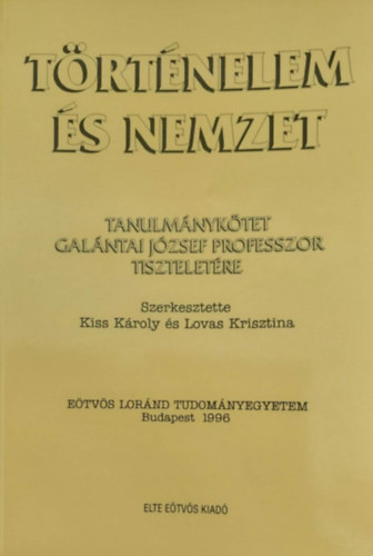 Kiss Kroly (szerk.) - Lovas Krisztina (szerk.) - Trtnelem s nemzet - Tanulmnyktet Galntai Jzsef professzor tiszteletre