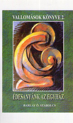 Barlay Ö.Szabolcs - Vallomások Könyve II. Édesanyánk az egyház