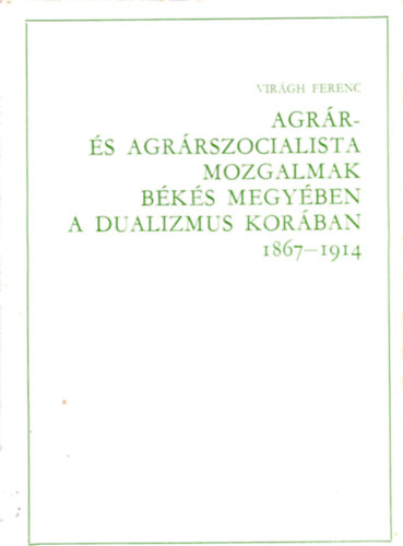 Virágh Ferenc - Agrár- és agrárszocialista mozgalmak Békés megyében a ... (dedikált)