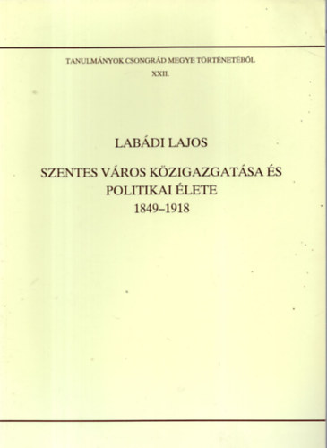 Lab�di Lajos (szer Blazovich L�szl� (szerkeszt�) - Szentes v�ros k�zigazgat�sa �s politikai �lete 1849-1918