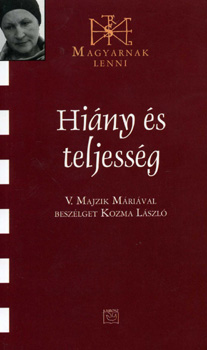 Majzik Mria; Kozma Lszl - Hiny s teljessg (Magyarnak lenni XLV.)