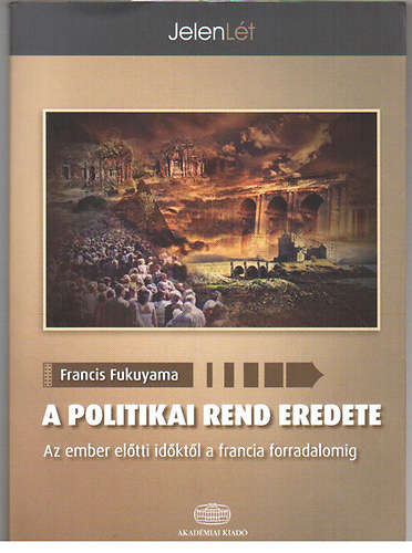 Francis Fukuyama - A politikai rend eredete - Az ember eltti idktl a francia forradalomig