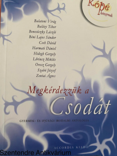 Szab Jzsef; Balzs Tibor; Orosz Gergely; Lrincz Mikls; Benesczky Lszl; Harmati Dniel; Bni Lajos Sndor; Cseh Dvid; Hidegh Gergely; Zentai gnes; Balatoni Virg, Szerk.: Bodrogi - Megkrdezzk a Csodt - GYERMEK- S IFJSGI IRODALMI ANTOLGIA (Sajt kppel)