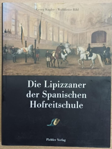 Georg Kugler, Wolfdieter Bihl - Die Lipizzaner der Spanischen Hofreitschule (A Spanyol Lovasiskola lipicai lovai)