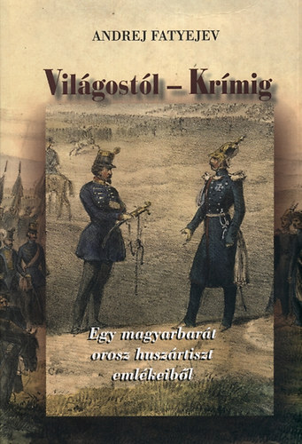 Andrej Fatyejev - Világostól - Krímig - Egy magyarbarát orosz huszártiszt emlékeiből