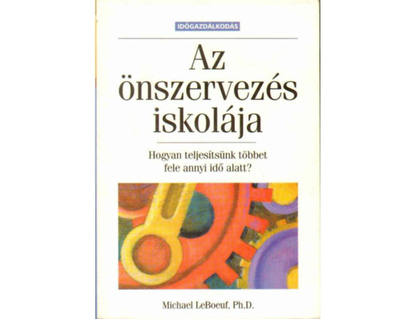 SZERZ Michael LeBoeuf FORDT Bulath va LEKTOR Dr. Jnossy Ilona - Az nszervezs   iskolja hogyan teljestsnk fele annyi id alatt   Terv az eredmnyessg javtsra - Az idpocskols lekzdse
