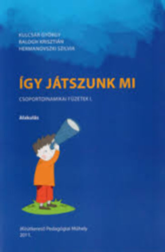 Kulcs�r Gy�rgy, Balogh Kriszti�n, Hermanovszki Szilvia - �gy j�tszunk mi (Csoportdinamikai f�zetek I. Alakul�s)
