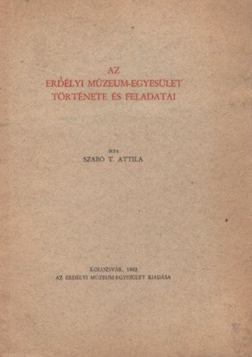 Szab� T. Attila - Az Erd�lyi M�zeum-Egyes�let t�rt�nete �s feladatai