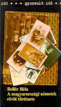 Bellér Béla - A magyarországi németek rövid története (gyorsuló idő)