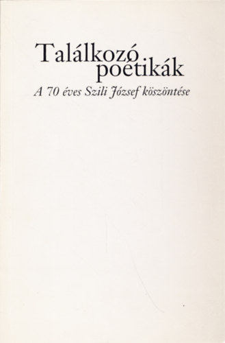 Bedecs L�szl� (szerk.) - Tal�lkoz� po�tik�k - A 70 �ves Szili J�zsef k�sz�nt�se