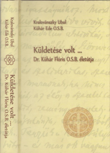 Kralov�nszky Ubul, K�h�r Ede O.S.B. - K�ldet�se volt ... - Dr. K�h�r Fl�ris O.S.B. �let�tja - DEDIK�LT!