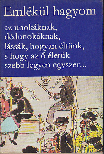 Hopp�l Mih�ly; K�ll�s Imola (szerk.); Manga J�nos (szerk.) - Eml�k�l hagyom az unok�knak, d�dunok�knak, l�ss�k, hogyan �lt�nk, s hogy az � �let�k szebb legyen egyszer... - �n�let�r�sok