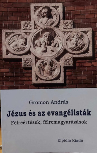 Gromon Andr�s - J�zus �s az evang�list�k - F�lre�rt�sek, f�lremagyar�z�sok (Elp�dia kiad�)