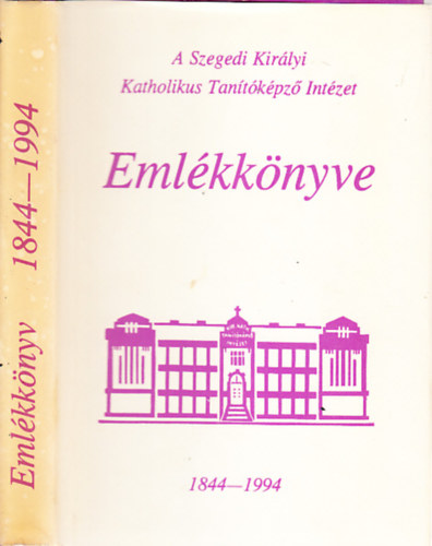 A Szegedi Királyi Katholikus Tanítóképző Intézet emlékkönyve 1844-1994