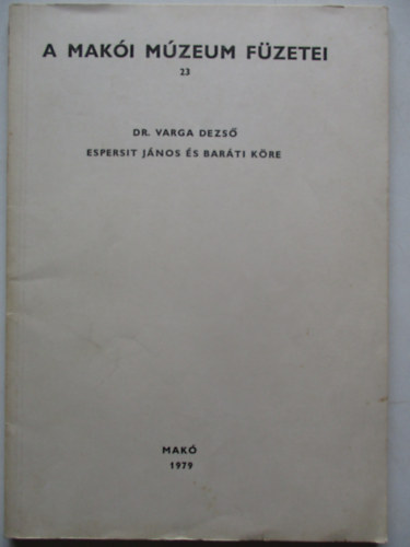 Dr. Varga Dezs� - A Mak�i M�zeum f�zetei 23. Espersit J�nos �s bar�ti k�re