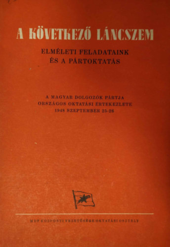 Rajk L.-R�vai J.-B�r� Z.-Ger� E. - A k�vetkez� l�ncszem - Elm�leti feladataink �s a p�rtoktat�s