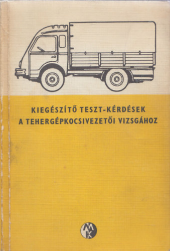 Jakab Ferenc, Kalivoda Alajos, Keller Ervin, Dr. Kopp�ny G�za, Schatzl Istv�n, Troszt L�szl�, T�th J�zsef (szerk.) - Kieg�sz�t� teszt-k�rd�sek a teherg�pkocsivezet�i vizsg�hoz