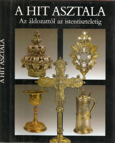 Gspr Zsuzsa-Maros Donka (szerk.) - A hit asztala - Az ldozattl az istentiszteletig - t valls liturgikus trgyaibl