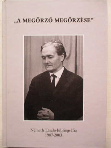 Kőszegfalvi Ferenc (szerk.) - A megőrző megőrzése - Németh László-bibliográfia 1987-2003