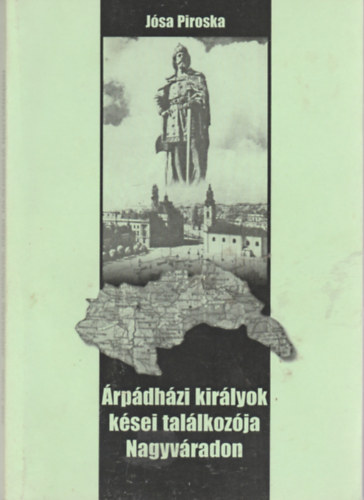 Jósa Piroska - Árpádházi királyok kései találkozója Nagyváradon
