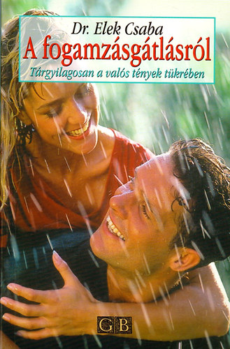 Elek Csaba dr. - A fogamzsgtlsrl - Trgyilagosan a vals tnyek tkrben