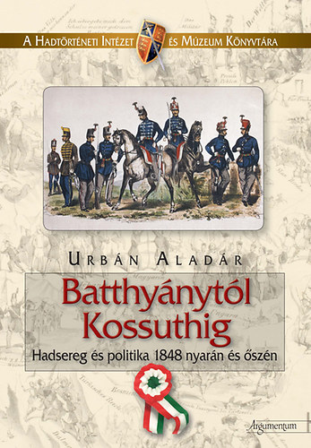 Urb�n Alad�r - Batthy�nyt�l Kossuthig - Hadsereg �s politika 1848 nyar�n �s �sz�n