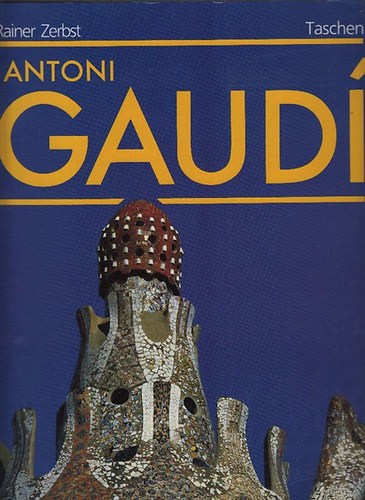 Rainer Zerbst - Antoni Gaud: Az ptszetnek szentelt let (1852-1926)- Taschen