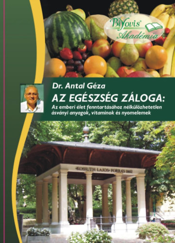 Dr. Antal Gza - Az egszsg zloga: Az emberi let fenntartshoz nlklzhetetlen svnyi anyagok, vitaminok s nyomelemek