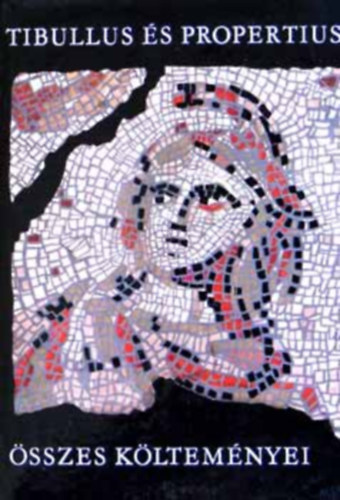 Tibullus, Propertius, Nemes Nagy �gnes ford., Babits Mih�ly (ford.), Radn�ti Mikl�s (ford.) - Tibullus �s Propertius �sszes k�ltem�nyei - Bibliotheca Classica - ( ALBIUS TIBULLUS EL�GI�INAK N�GY K�NYVE / SEXTUS PROPERTIUS EL�GI�INAK N�GY K�NYVE)