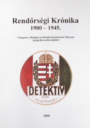 Dr.Sgi Zoltn r. alezredes(szerk.); Kzremkdtt: Dr. Szepes Gzn - Rendrsgi Krnika 1900 - 1945. - Vlogats a Bngyi s Rendrsg-trtneti Mzeum jsgcikk-archvumbl
