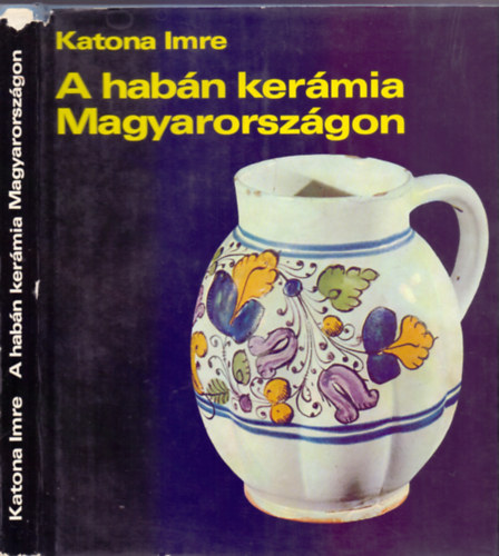 Katona Imre, Lektorlta Dr. Grofcsik Jnos, Dr. Kiss kos - A habn kermia Magyarorszgon (A habn kermia kialakulsa s elzmnyei. (Kapcsolata a helyi fazekassggal); A fajanszmvessg elterjedse s eurpai elzmnyei; A habn kermia virgkora; Habn kermik kz- s magngyj